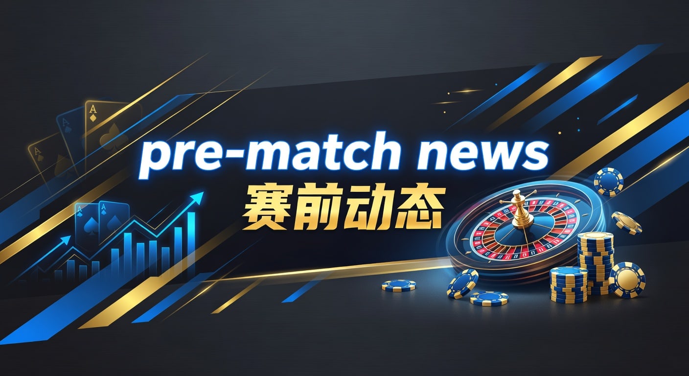 pre-match news 赛前动态｜AG真人娱乐官网最新观察